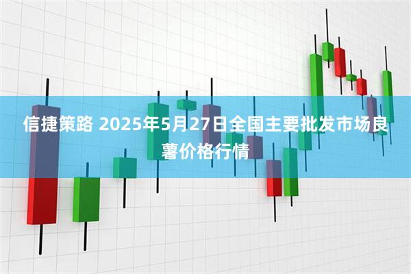 信捷策路 2025年5月27日全国主要批发市场良薯价格行情