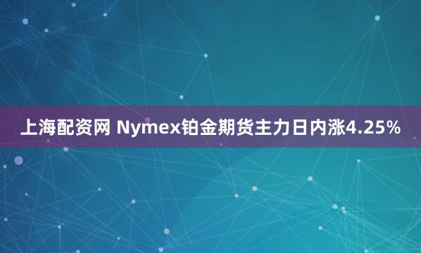 上海配资网 Nymex铂金期货主力日内涨4.25%