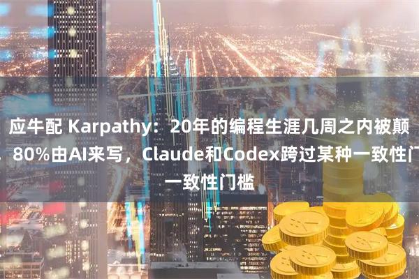 应牛配 Karpathy：20年的编程生涯几周之内被颠覆，80%由AI来写，Claude和Codex跨过某种一致性门槛