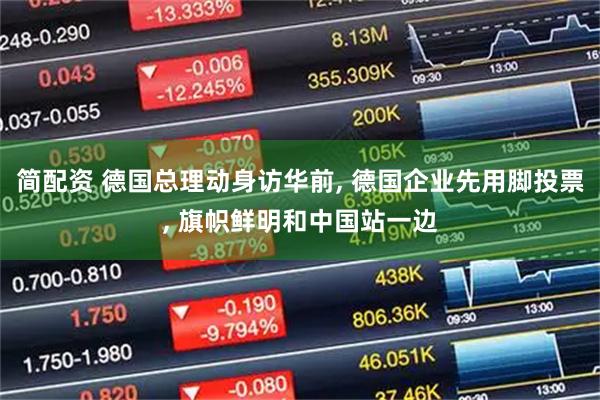 简配资 德国总理动身访华前, 德国企业先用脚投票, 旗帜鲜明和中国站一边