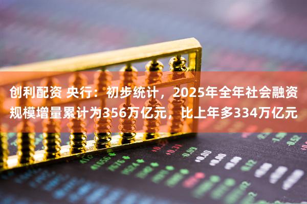 创利配资 央行：初步统计，2025年全年社会融资规模增量累计为356万亿元，比上年多334万亿元